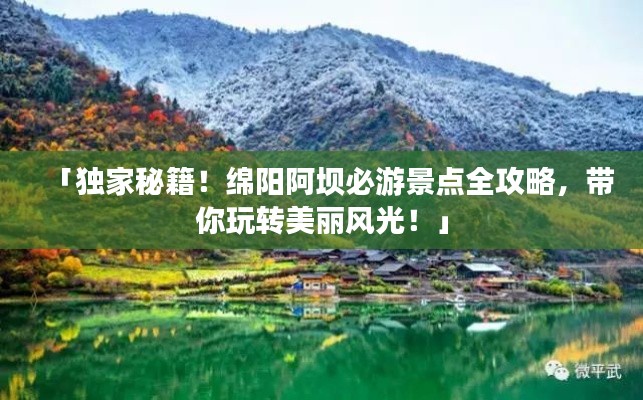 「独家秘籍！绵阳阿坝必游景点全攻略，带你玩转美丽风光！」