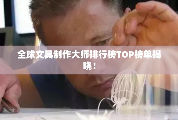 全球文具制作大师排行榜TOP榜单揭晓!