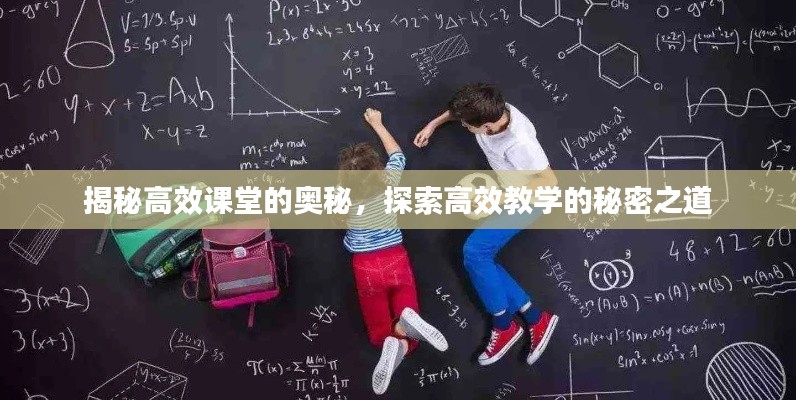 揭秘高效课堂的奥秘,探索高效教学的秘密之道
