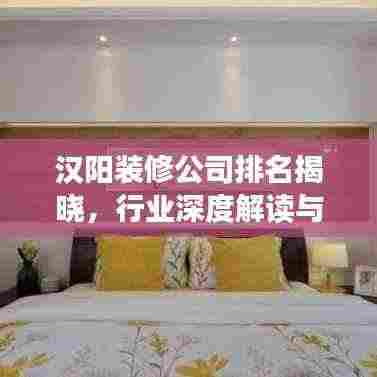 汉阳装修公司排名揭晓，行业深度解读与推荐