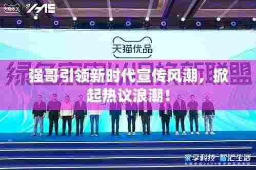 强哥引领新时代宣传风潮,掀起热议浪潮!
