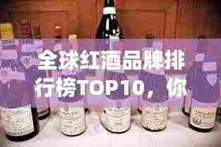 全球红酒品牌排行榜TOP10，你钟爱的红酒品牌上榜了吗？