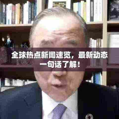 全球热点新闻速览,最新动态一句话了解!