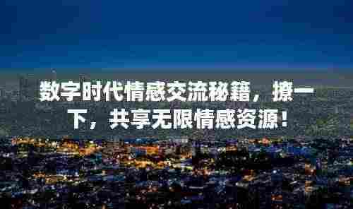 数字时代情感交流秘籍，撩一下，共享无限情感资源！