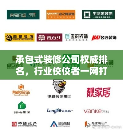 承包式装修公司权威排名,行业佼佼者一网打尽