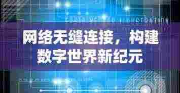 网络无缝连接，构建数字世界新纪元