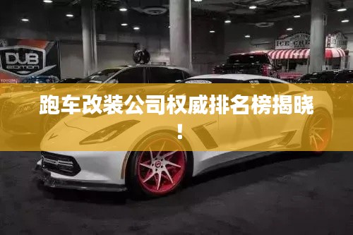 跑车改装公司权威排名榜揭晓!