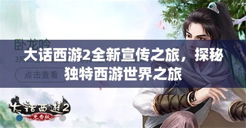 大话西游2全新宣传之旅,探秘独特西游世界之旅