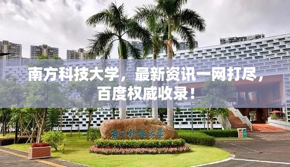 南方科技大学,最新资讯一网打尽,百度权威收录!