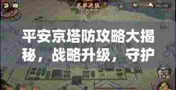 平安京塔防攻略大揭秘,战略升级,守护京都的终极防御战!