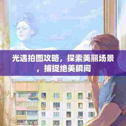 光遇拍图攻略,探索美丽场景,捕捉绝美瞬间