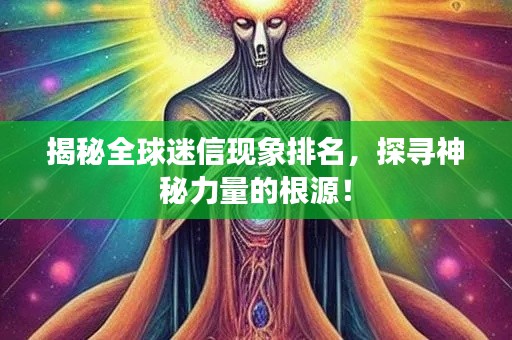 揭秘全球迷信现象排名,探寻神秘力量的根源!