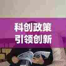 科创政策引领创新,驱动社会繁荣新动力