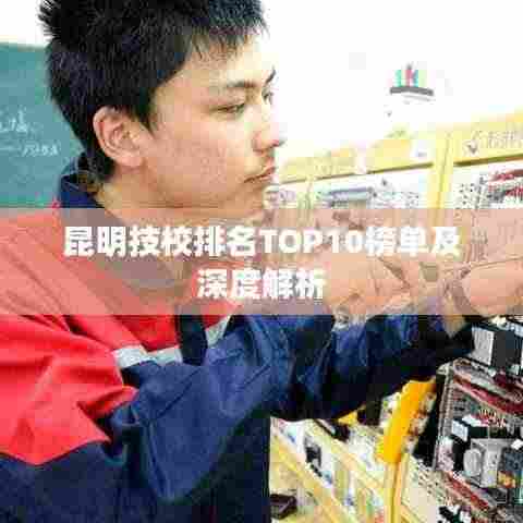 昆明技校排名TOP10榜单及深度解析