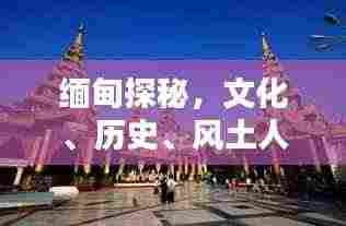 缅甸探秘,文化、历史、风土人情一网打尽!