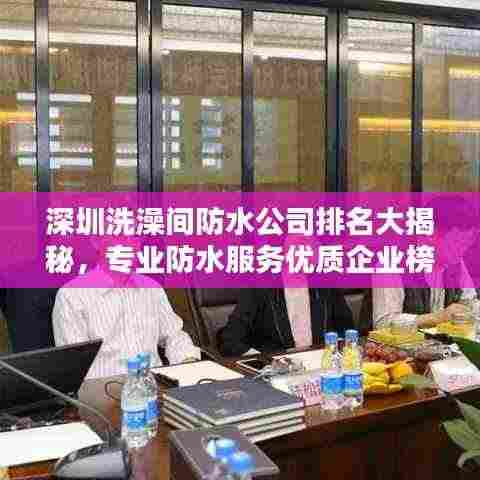 深圳洗澡间防水公司排名大揭秘，专业防水服务优质企业榜单！
