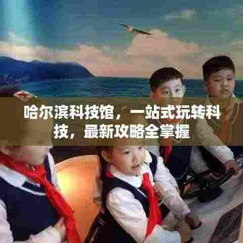 哈尔滨科技馆，一站式玩转科技，最新攻略全掌握