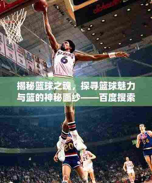 揭秘篮球之魂,探寻篮球魅力与篮的神秘面纱——百度搜索解析篮球奥秘
