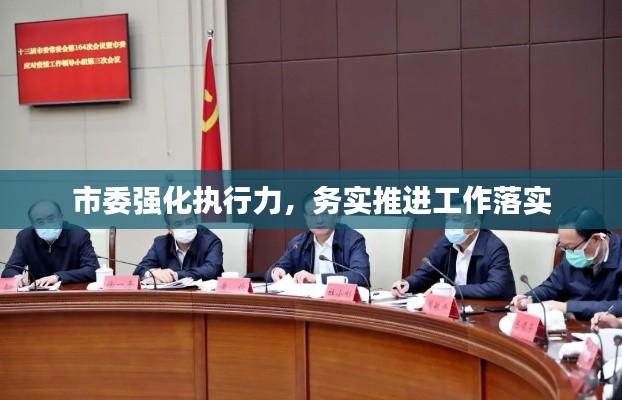 市委强化执行力,务实推进工作落实