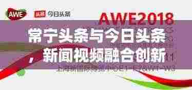 常宁头条与今日头条,新闻视频融合创新,引领资讯潮流