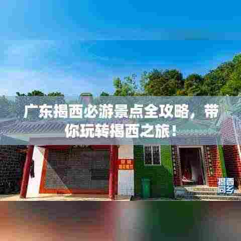 广东揭西必游景点全攻略,带你玩转揭西之旅!