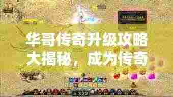 华哥传奇升级攻略大揭秘,成为传奇大师的步骤指南!