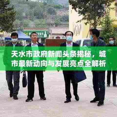 天水市政府新闻头条揭秘,城市最新动向与发展亮点全解析