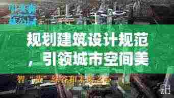 规划建筑设计规范，引领城市空间美好构建之道