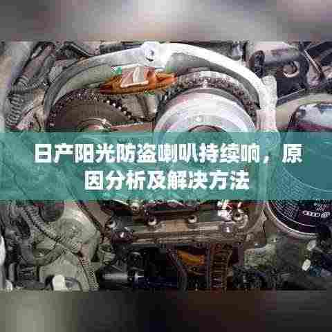 日产阳光防盗喇叭持续响，原因分析及解决方法