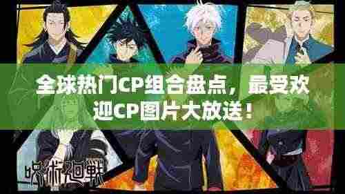 全球热门CP组合盘点，最受欢迎CP图片大放送！