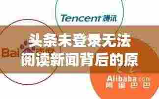 头条未登录无法阅读新闻背后的原因探讨