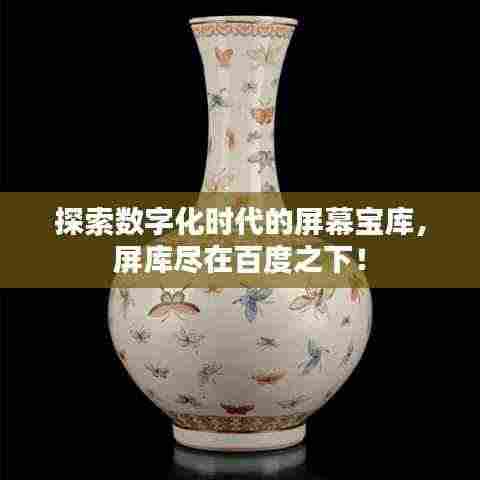 探索数字化时代的屏幕宝库，屏库尽在百度之下！