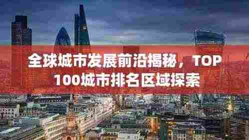 全球城市发展前沿揭秘，TOP 100城市排名区域探索