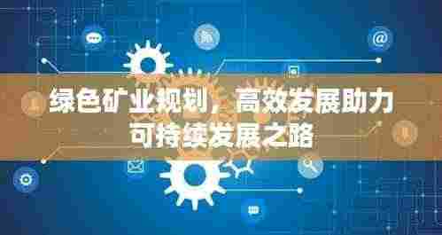 绿色矿业规划,高效发展助力可持续发展之路