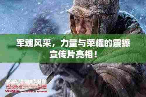 军魂风采,力量与荣耀的震撼宣传片亮相!