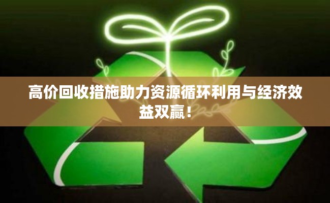 高价回收措施助力资源循环利用与经济效益双赢!