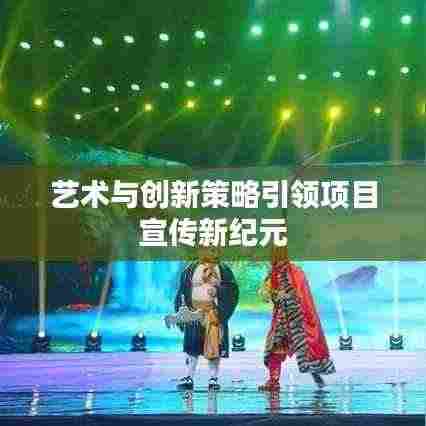 艺术与创新策略引领项目宣传新纪元