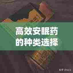 高效安眠药的种类选择,哪种安眠药效果更佳?百度收录标准标题