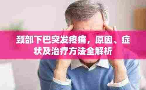 颈部下巴突发疼痛，原因、症状及治疗方法全解析