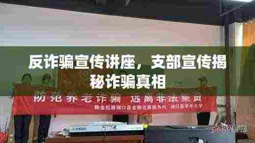 反诈骗宣传讲座,支部宣传揭秘诈骗真相