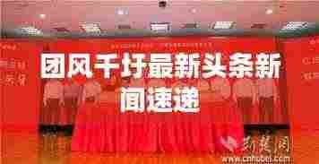 团风千圩最新头条新闻速递