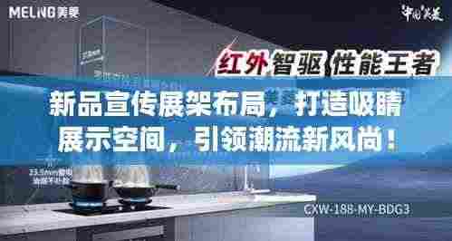 新品宣传展架布局,打造吸睛展示空间,引领潮流新风尚!