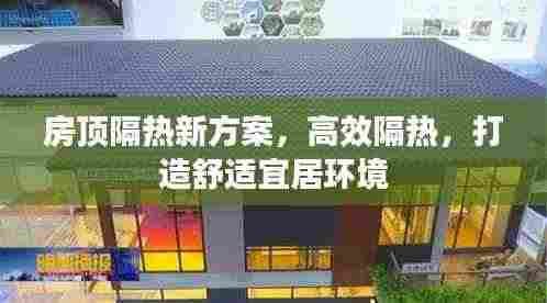 房顶隔热新方案,高效隔热,打造舒适宜居环境