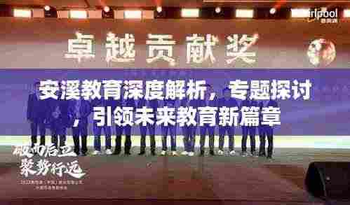 安溪教育深度解析,专题探讨,引领未来教育新篇章